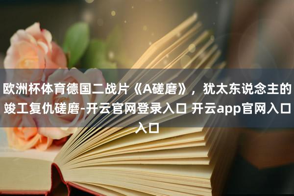 欧洲杯体育德国二战片《A磋磨》，犹太东说念主的竣工复仇磋磨-开云官网登录入口 开云app官网入口