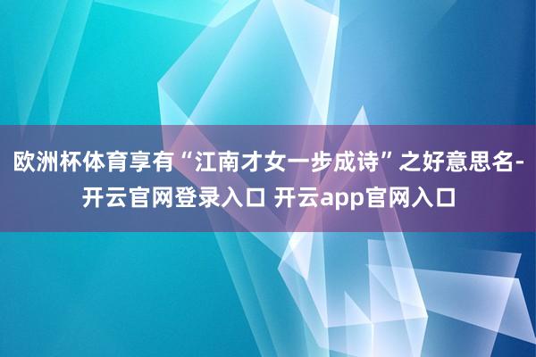 欧洲杯体育享有“江南才女一步成诗”之好意思名-开云官网登录入口 开云app官网入口