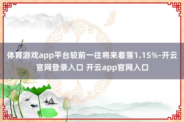 体育游戏app平台较前一往将来着落1.15%-开云官网登录入口 开云app官网入口