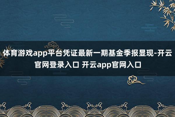体育游戏app平台凭证最新一期基金季报显现-开云官网登录入口 开云app官网入口