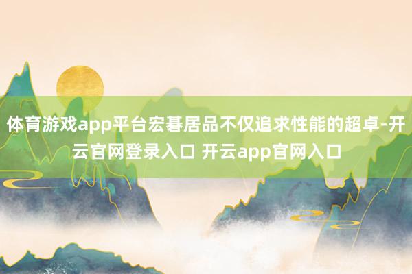 体育游戏app平台宏碁居品不仅追求性能的超卓-开云官网登录入口 开云app官网入口