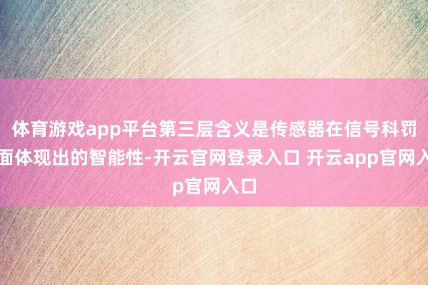 体育游戏app平台第三层含义是传感器在信号科罚方面体现出的智能性-开云官网登录入口 开云app官网入口