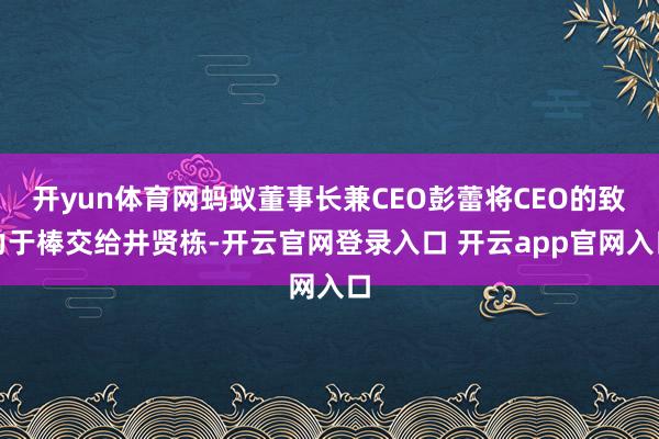 开yun体育网蚂蚁董事长兼CEO彭蕾将CEO的致力于棒交给井贤栋-开云官网登录入口 开云app官网入口
