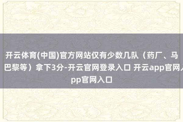 开云体育(中国)官方网站仅有少数几队（药厂、马竞、巴黎等）拿下3分-开云官网登录入口 开云app官网入口