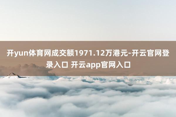 开yun体育网成交额1971.12万港元-开云官网登录入口 开云app官网入口