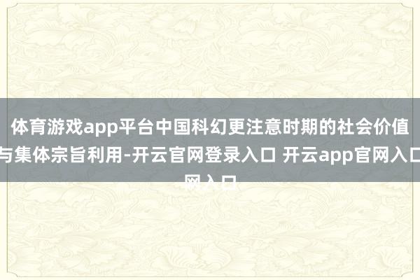 体育游戏app平台中国科幻更注意时期的社会价值与集体宗旨利用-开云官网登录入口 开云app官网入口
