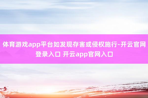 体育游戏app平台如发现存害或侵权施行-开云官网登录入口 开云app官网入口