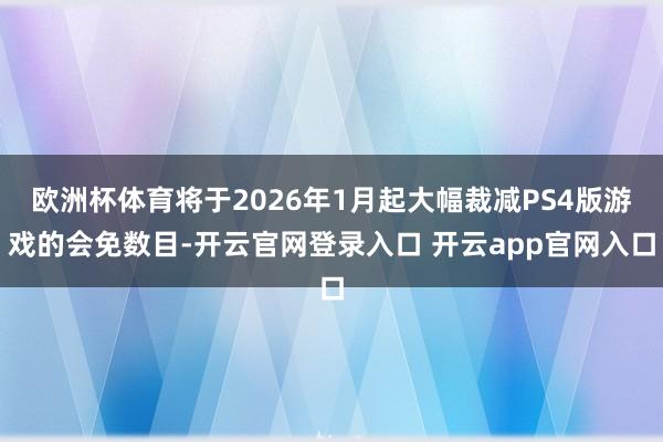 欧洲杯体育将于2026年1月起大幅裁减PS4版游戏的会免数目-开云官网登录入口 开云app官网入口