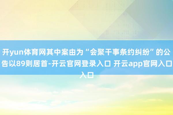 开yun体育网其中案由为“会聚干事条约纠纷”的公告以89则居首-开云官网登录入口 开云app官网入口