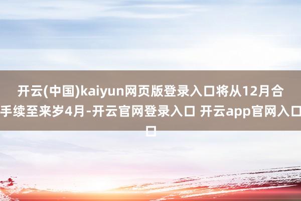开云(中国)kaiyun网页版登录入口将从12月合手续至来岁4月-开云官网登录入口 开云app官网入口