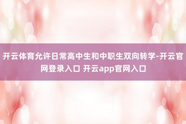 开云体育允许日常高中生和中职生双向转学-开云官网登录入口 开云app官网入口