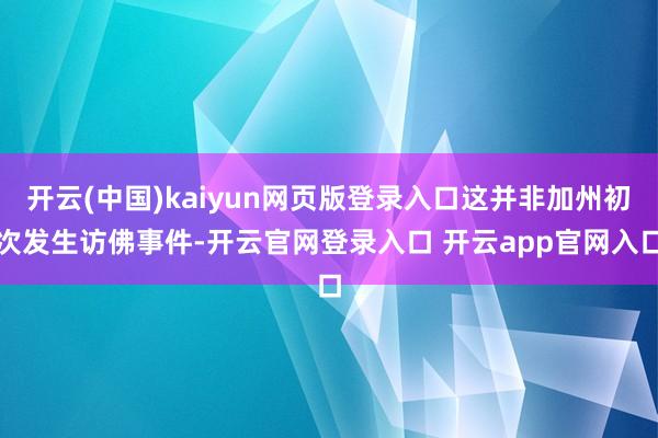 开云(中国)kaiyun网页版登录入口这并非加州初次发生访佛事件-开云官网登录入口 开云app官网入口