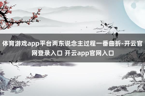 体育游戏app平台两东说念主过程一番曲折-开云官网登录入口 开云app官网入口