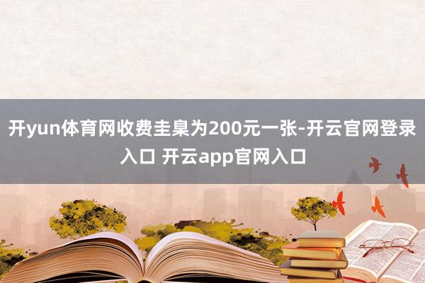 开yun体育网收费圭臬为200元一张-开云官网登录入口 开云app官网入口