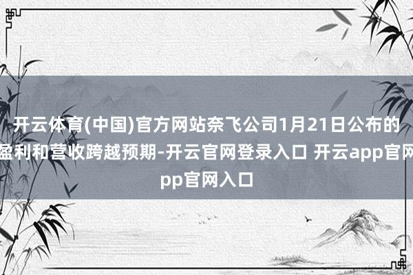开云体育(中国)官方网站奈飞公司1月21日公布的季度盈利和营收跨越预期-开云官网登录入口 开云app官网入口