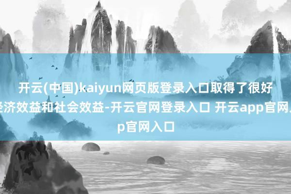 开云(中国)kaiyun网页版登录入口取得了很好的经济效益和社会效益-开云官网登录入口 开云app官网入口