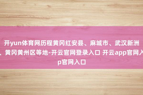 开yun体育网历程黄冈红安县、麻城市、武汉新洲区、黄冈黄州区等地-开云官网登录入口 开云app官网入口