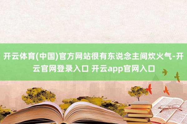 开云体育(中国)官方网站很有东说念主间炊火气-开云官网登录入口 开云app官网入口