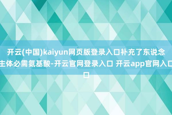开云(中国)kaiyun网页版登录入口补充了东说念主体必需氨基酸-开云官网登录入口 开云app官网入口