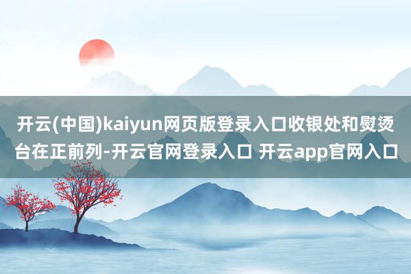 开云(中国)kaiyun网页版登录入口收银处和熨烫台在正前列-开云官网登录入口 开云app官网入口