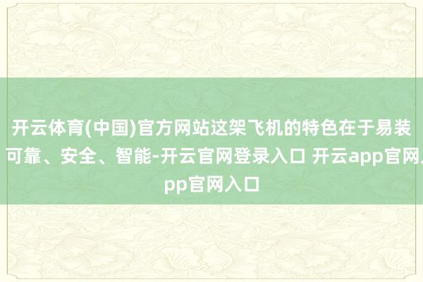 开云体育(中国)官方网站这架飞机的特色在于易装卸、可靠、安全、智能-开云官网登录入口 开云app官网入口