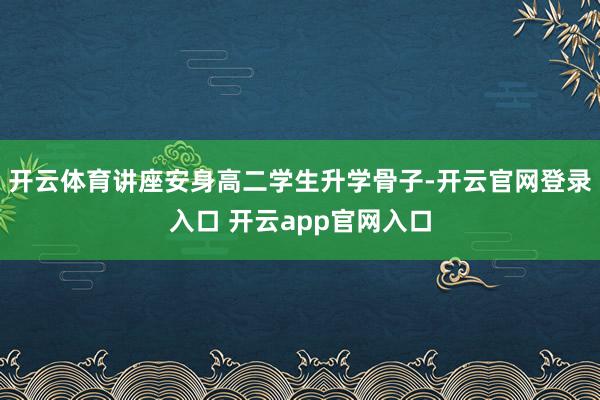 开云体育讲座安身高二学生升学骨子-开云官网登录入口 开云app官网入口