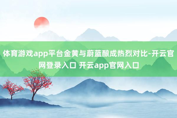 体育游戏app平台金黄与蔚蓝酿成热烈对比-开云官网登录入口 开云app官网入口
