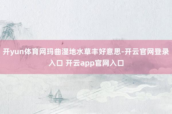 开yun体育网玛曲湿地水草丰好意思-开云官网登录入口 开云app官网入口