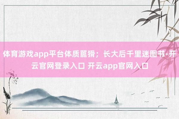 体育游戏app平台体质嚚猾；长大后千里迷图书-开云官网登录入口 开云app官网入口