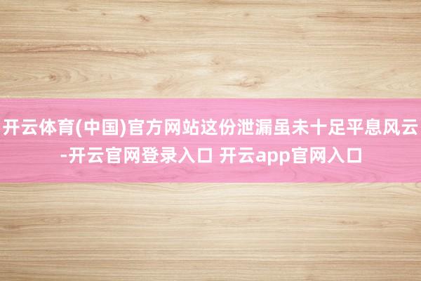开云体育(中国)官方网站这份泄漏虽未十足平息风云-开云官网登录入口 开云app官网入口