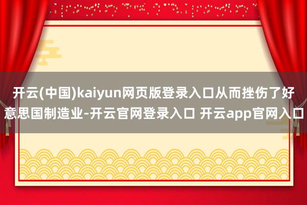 开云(中国)kaiyun网页版登录入口从而挫伤了好意思国制造业-开云官网登录入口 开云app官网入口
