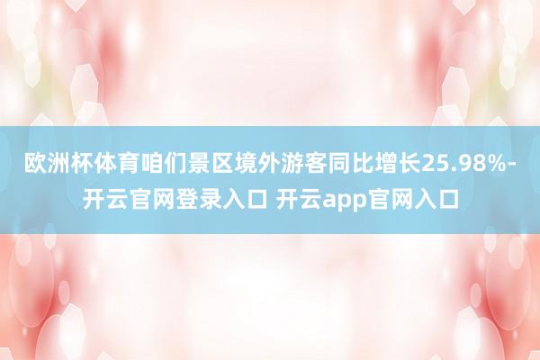 欧洲杯体育咱们景区境外游客同比增长25.98%-开云官网登录入口 开云app官网入口