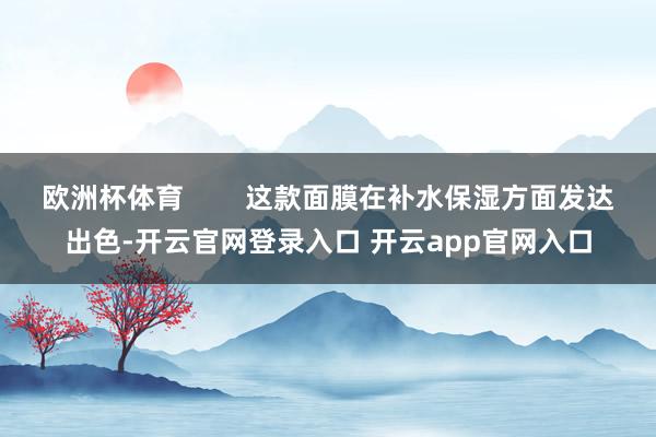 欧洲杯体育        这款面膜在补水保湿方面发达出色-开云官网登录入口 开云app官网入口