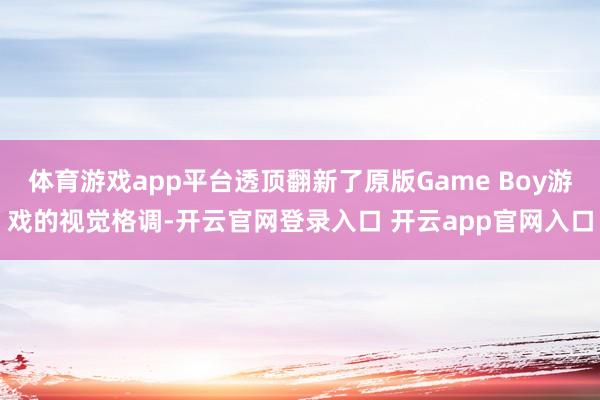 体育游戏app平台透顶翻新了原版Game Boy游戏的视觉格调-开云官网登录入口 开云app官网入口