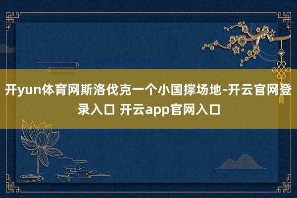 开yun体育网斯洛伐克一个小国撑场地-开云官网登录入口 开云app官网入口