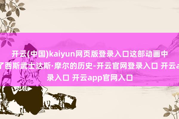 开云(中国)kaiyun网页版登录入口这部动画中传剧集拓展了西斯武士达斯·摩尔的历史-开云官网登录入口 开云app官网入口