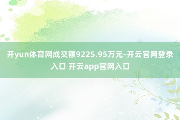 开yun体育网成交额9225.95万元-开云官网登录入口 开云app官网入口