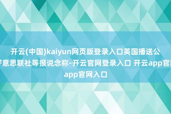 开云(中国)kaiyun网页版登录入口英国播送公司、好意思联社等报说念称-开云官网登录入口 开云app官网入口