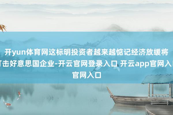 开yun体育网这标明投资者越来越惦记经济放缓将打击好意思国企业-开云官网登录入口 开云app官网入口