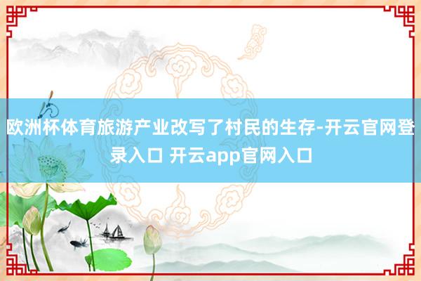 欧洲杯体育旅游产业改写了村民的生存-开云官网登录入口 开云app官网入口