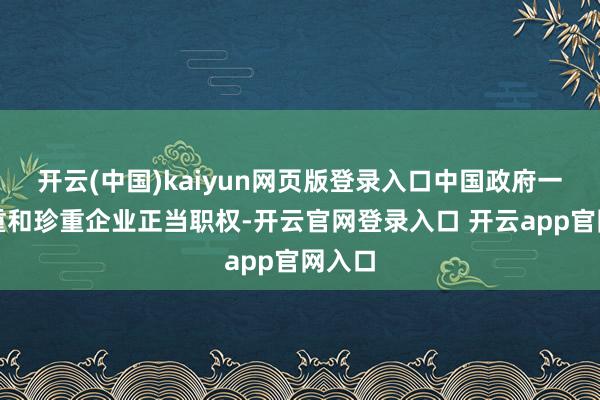 开云(中国)kaiyun网页版登录入口中国政府一贯尊重和珍重企业正当职权-开云官网登录入口 开云app官网入口