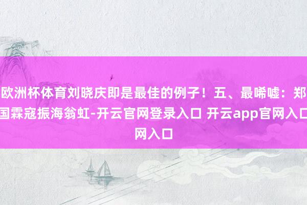 欧洲杯体育刘晓庆即是最佳的例子！五、最唏嘘：郑国霖寇振海翁虹-开云官网登录入口 开云app官网入口