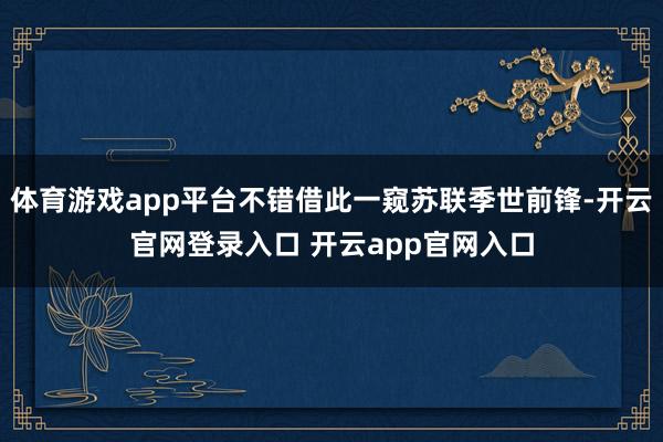 体育游戏app平台不错借此一窥苏联季世前锋-开云官网登录入口 开云app官网入口