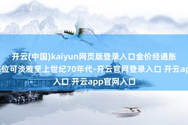 开云(中国)kaiyun网页版登录入口金价经通胀更动后的高位可淡雅至上世纪70年代-开云官网登录入口 开云app官网入口