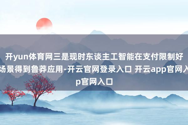开yun体育网三是现时东谈主工智能在支付限制好多场景得到鲁莽应用-开云官网登录入口 开云app官网入口