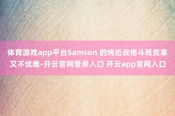 体育游戏app平台Samson 的纯近战格斗既贫寒又不优雅-开云官网登录入口 开云app官网入口