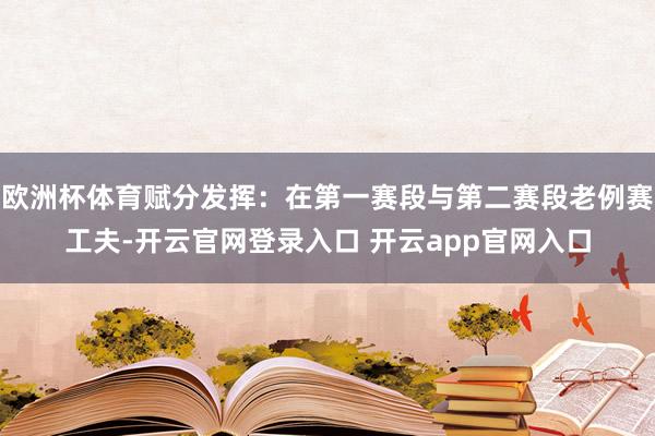 欧洲杯体育赋分发挥：在第一赛段与第二赛段老例赛工夫-开云官网登录入口 开云app官网入口