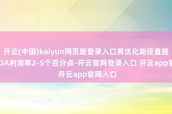 开云(中国)kaiyun网页版登录入口其优化能径直提高EBITDA利润率2-5个百分点-开云官网登录入口 开云app官网入口